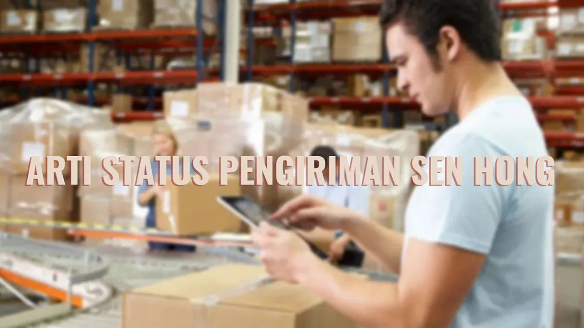 Arti Status Pengiriman Sen Hong, Cek Resi dan Call Center